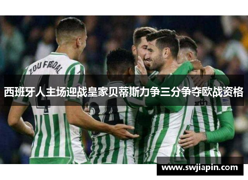 西班牙人主场迎战皇家贝蒂斯力争三分争夺欧战资格