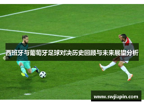 西班牙与葡萄牙足球对决历史回顾与未来展望分析