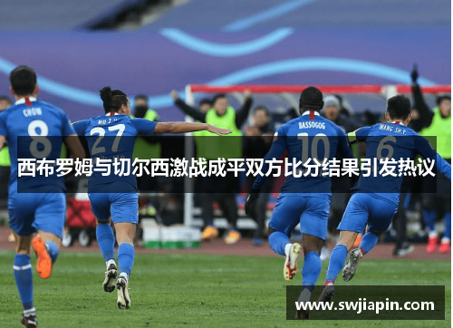 西布罗姆与切尔西激战成平双方比分结果引发热议