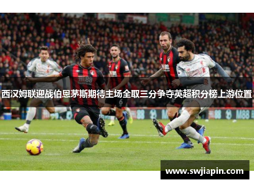 西汉姆联迎战伯恩茅斯期待主场全取三分争夺英超积分榜上游位置