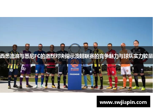 西悉流浪与悉尼FC的激烈对决揭示澳超联赛的竞争魅力与球队实力较量