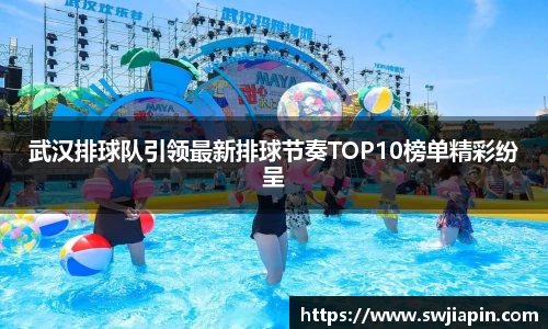 武汉排球队引领最新排球节奏TOP10榜单精彩纷呈