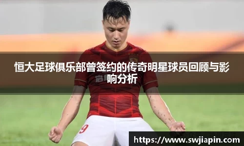 恒大足球俱乐部曾签约的传奇明星球员回顾与影响分析